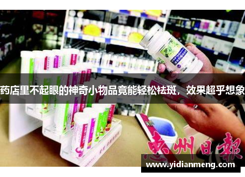 药店里不起眼的神奇小物品竟能轻松祛斑，效果超乎想象